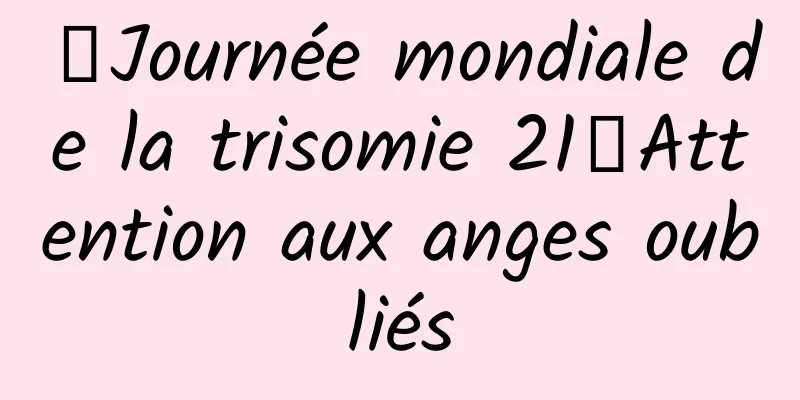 【Journée mondiale de la trisomie 21】Attention aux anges oubliés
