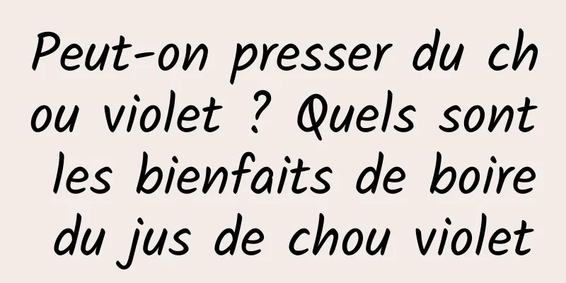 Peut-on presser du chou violet ? Quels sont les bienfaits de boire du jus de chou violet