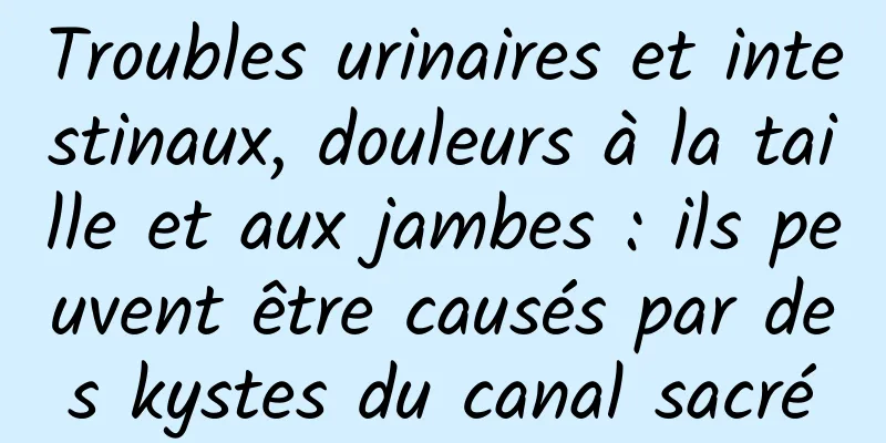 Troubles urinaires et intestinaux, douleurs à la taille et aux jambes : ils peuvent être causés par des kystes du canal sacré