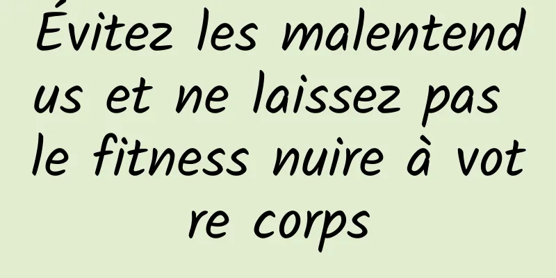 Évitez les malentendus et ne laissez pas le fitness nuire à votre corps