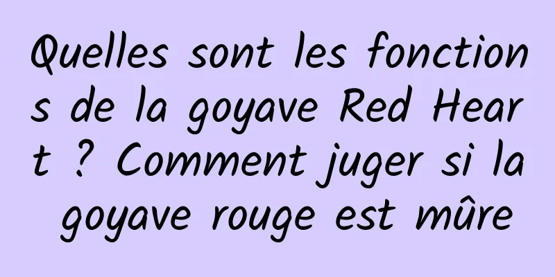 Quelles sont les fonctions de la goyave Red Heart ? Comment juger si la goyave rouge est mûre