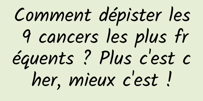 Comment dépister les 9 cancers les plus fréquents ? Plus c'est cher, mieux c'est !