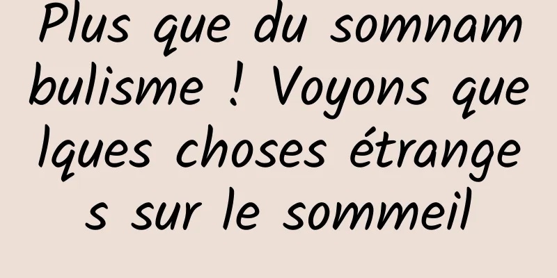 Plus que du somnambulisme ! Voyons quelques choses étranges sur le sommeil