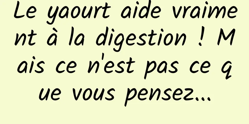 Le yaourt aide vraiment à la digestion ! Mais ce n'est pas ce que vous pensez...