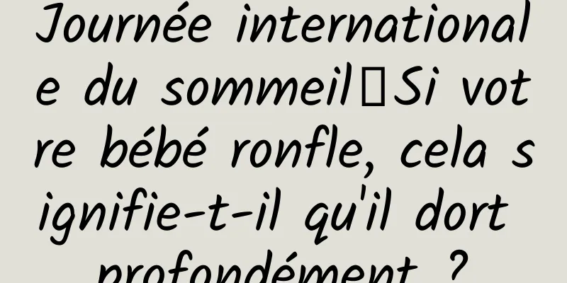 Journée internationale du sommeil丨Si votre bébé ronfle, cela signifie-t-il qu'il dort profondément ?