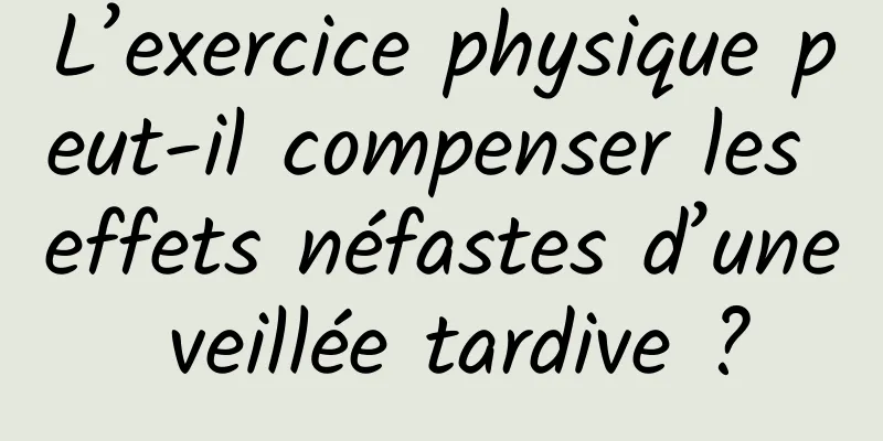 L’exercice physique peut-il compenser les effets néfastes d’une veillée tardive ?