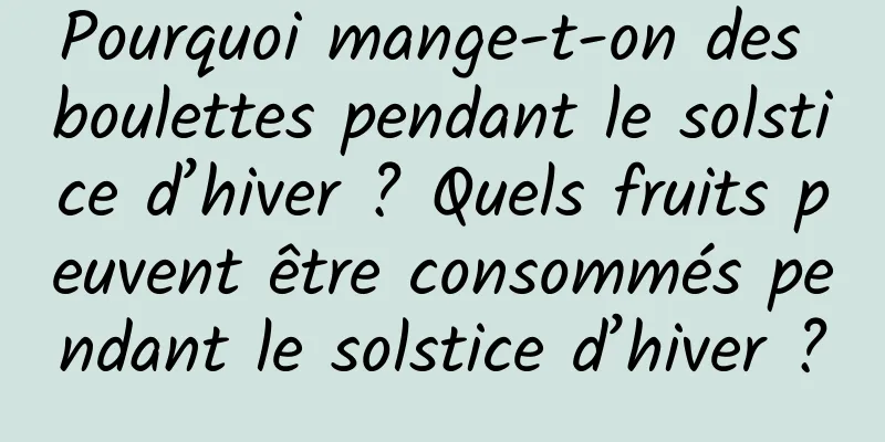 Pourquoi mange-t-on des boulettes pendant le solstice d’hiver ? Quels fruits peuvent être consommés pendant le solstice d’hiver ?