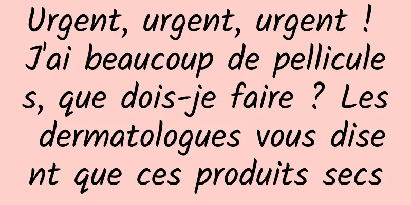Urgent, urgent, urgent ! J'ai beaucoup de pellicules, que dois-je faire ? Les dermatologues vous disent que ces produits secs