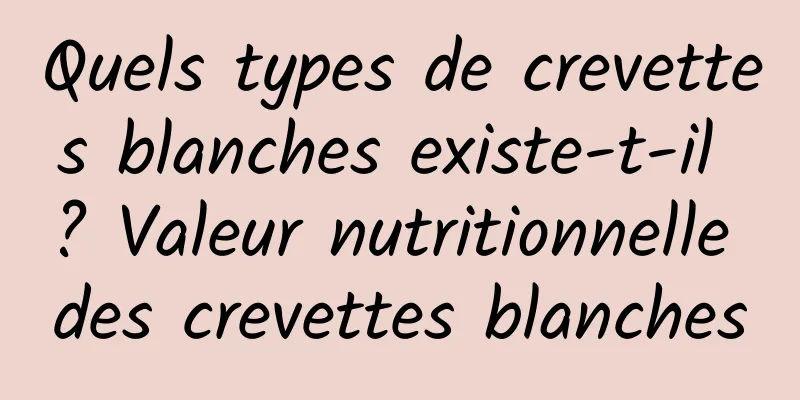 Quels types de crevettes blanches existe-t-il ? Valeur nutritionnelle des crevettes blanches
