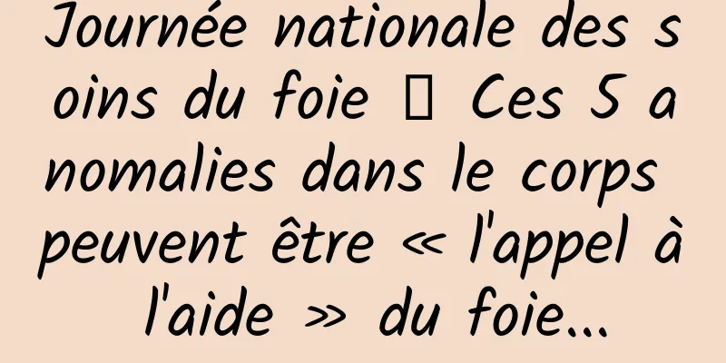 Journée nationale des soins du foie 丨 Ces 5 anomalies dans le corps peuvent être « l'appel à l'aide » du foie...