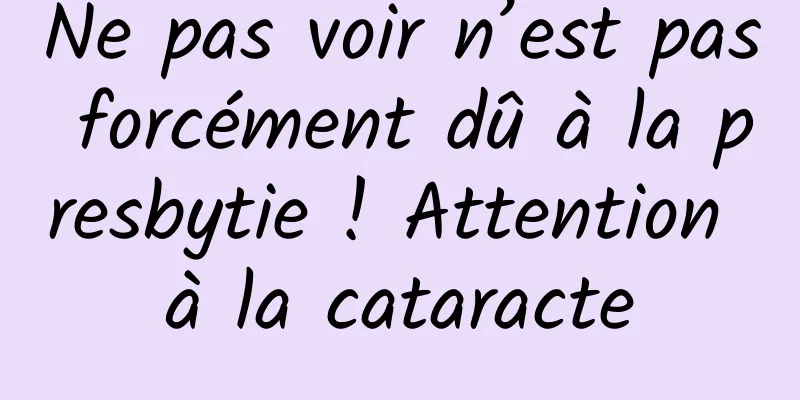 Ne pas voir n’est pas forcément dû à la presbytie ! Attention à la cataracte