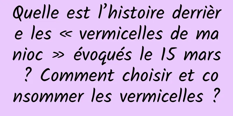 Quelle est l’histoire derrière les « vermicelles de manioc » évoqués le 15 mars ? Comment choisir et consommer les vermicelles ?