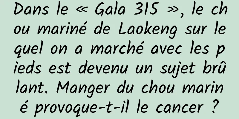 Dans le « Gala 315 », le chou mariné de Laokeng sur lequel on a marché avec les pieds est devenu un sujet brûlant. Manger du chou mariné provoque-t-il le cancer ?