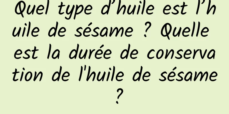 Quel type d’huile est l’huile de sésame ? Quelle est la durée de conservation de l'huile de sésame ?