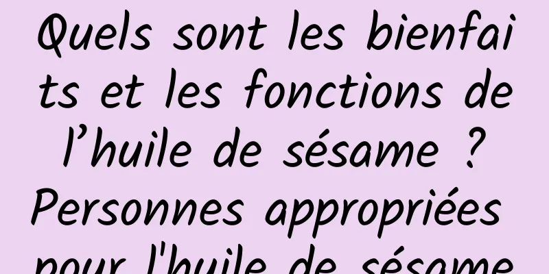 Quels sont les bienfaits et les fonctions de l’huile de sésame ? Personnes appropriées pour l'huile de sésame