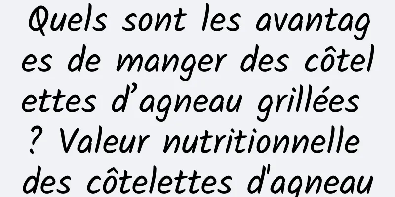 Quels sont les avantages de manger des côtelettes d’agneau grillées ? Valeur nutritionnelle des côtelettes d'agneau