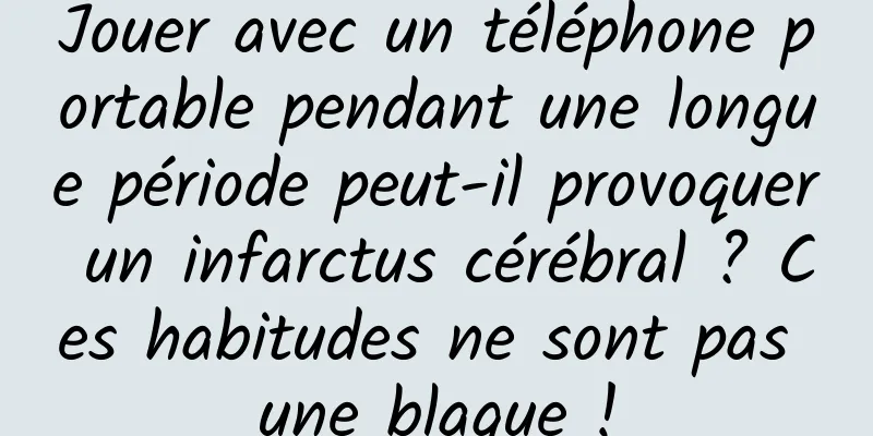 Jouer avec un téléphone portable pendant une longue période peut-il provoquer un infarctus cérébral ? Ces habitudes ne sont pas une blague !
