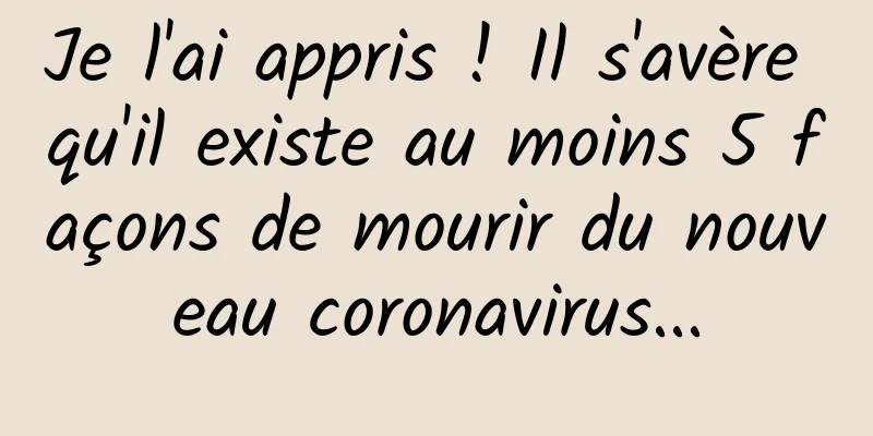 Je l'ai appris ! Il s'avère qu'il existe au moins 5 façons de mourir du nouveau coronavirus...