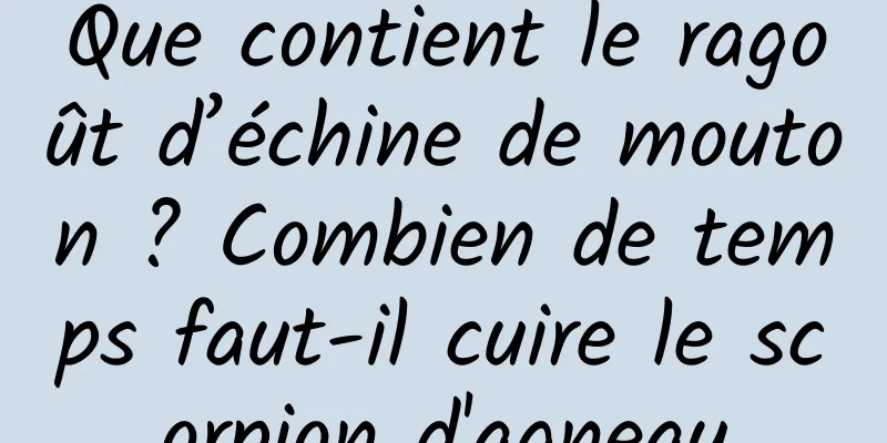 Que contient le ragoût d’échine de mouton ? Combien de temps faut-il cuire le scorpion d'agneau