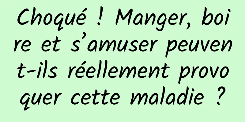 Choqué ! Manger, boire et s’amuser peuvent-ils réellement provoquer cette maladie ?
