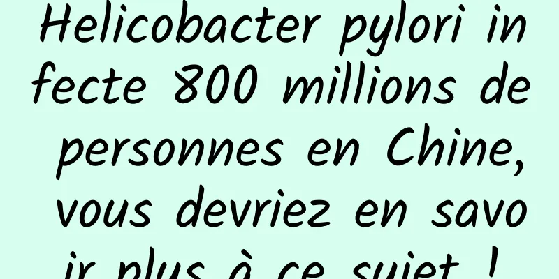 Helicobacter pylori infecte 800 millions de personnes en Chine, vous devriez en savoir plus à ce sujet !