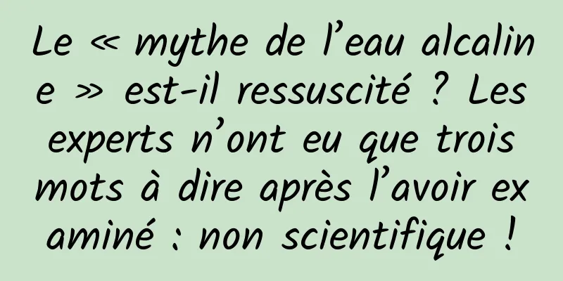 Le « mythe de l’eau alcaline » est-il ressuscité ? Les experts n’ont eu que trois mots à dire après l’avoir examiné : non scientifique !