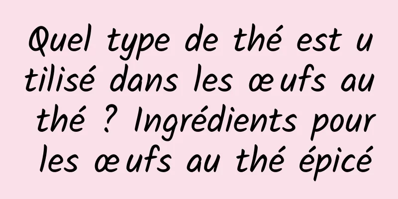 Quel type de thé est utilisé dans les œufs au thé ? Ingrédients pour les œufs au thé épicé