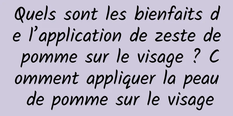Quels sont les bienfaits de l’application de zeste de pomme sur le visage ? Comment appliquer la peau de pomme sur le visage