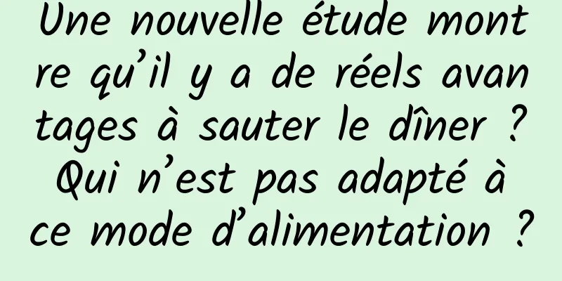 Une nouvelle étude montre qu’il y a de réels avantages à sauter le dîner ? Qui n’est pas adapté à ce mode d’alimentation ?