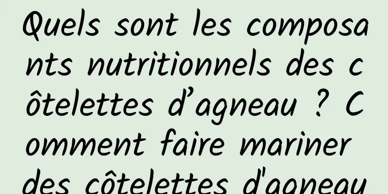 Quels sont les composants nutritionnels des côtelettes d’agneau ? Comment faire mariner des côtelettes d'agneau