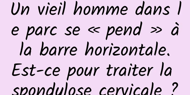 Un vieil homme dans le parc se « pend » à la barre horizontale. Est-ce pour traiter la spondylose cervicale ?