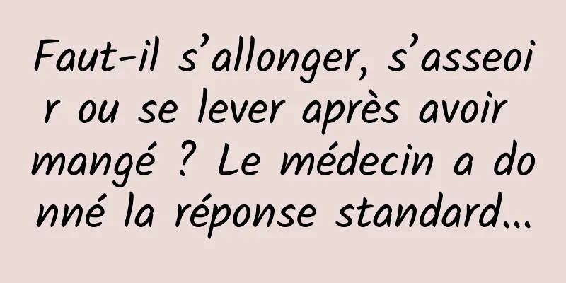 Faut-il s’allonger, s’asseoir ou se lever après avoir mangé ? Le médecin a donné la réponse standard...