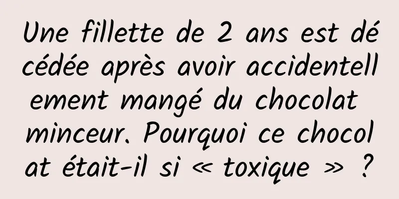 Une fillette de 2 ans est décédée après avoir accidentellement mangé du chocolat minceur. Pourquoi ce chocolat était-il si « toxique » ?