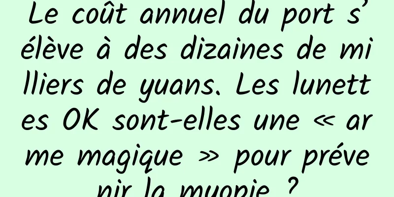 Le coût annuel du port s’élève à des dizaines de milliers de yuans. Les lunettes OK sont-elles une « arme magique » pour prévenir la myopie ?