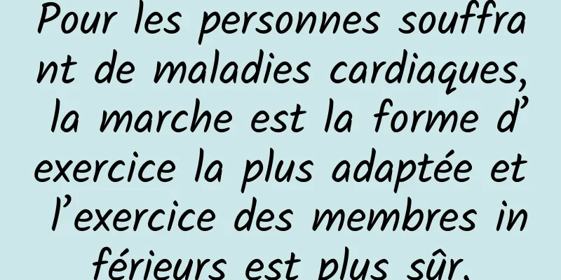 Pour les personnes souffrant de maladies cardiaques, la marche est la forme d’exercice la plus adaptée et l’exercice des membres inférieurs est plus sûr.