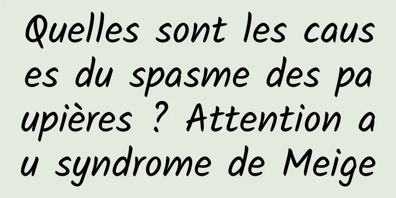 Quelles sont les causes du spasme des paupières ? Attention au syndrome de Meige