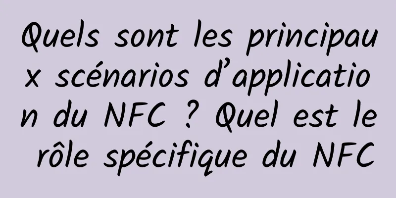 Quels sont les principaux scénarios d’application du NFC ? Quel est le rôle spécifique du NFC