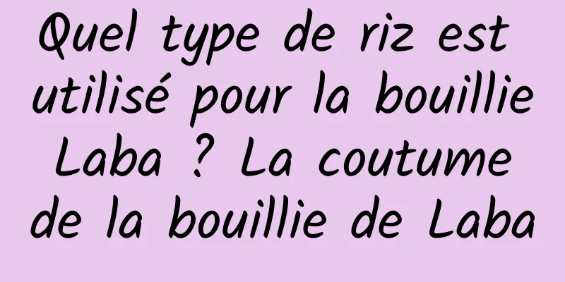 Quel type de riz est utilisé pour la bouillie Laba ? La coutume de la bouillie de Laba