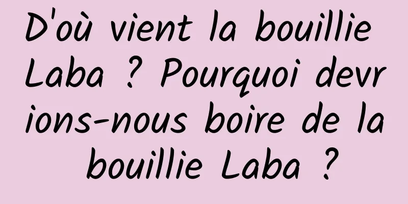 D'où vient la bouillie Laba ? Pourquoi devrions-nous boire de la bouillie Laba ?