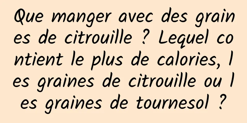 Que manger avec des graines de citrouille ? Lequel contient le plus de calories, les graines de citrouille ou les graines de tournesol ?