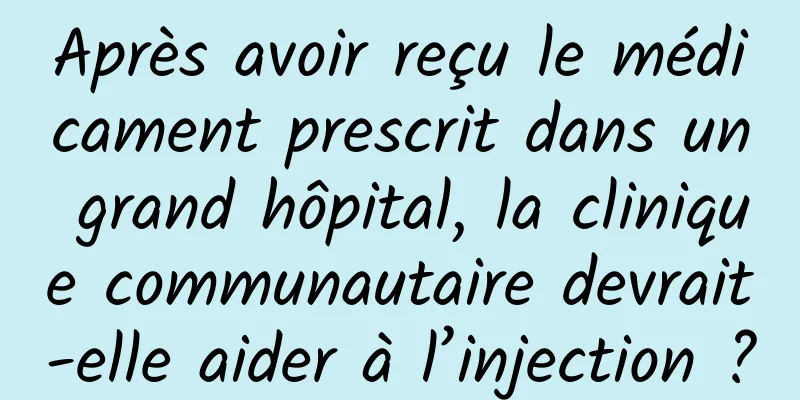 Après avoir reçu le médicament prescrit dans un grand hôpital, la clinique communautaire devrait-elle aider à l’injection ?