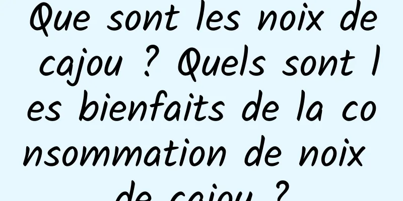 Que sont les noix de cajou ? Quels sont les bienfaits de la consommation de noix de cajou ?