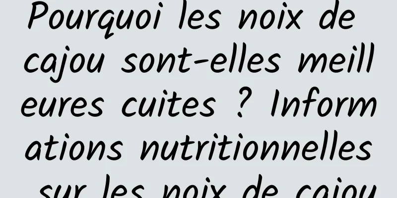 Pourquoi les noix de cajou sont-elles meilleures cuites ? Informations nutritionnelles sur les noix de cajou