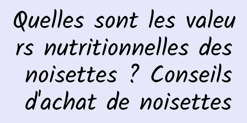 Quelles sont les valeurs nutritionnelles des noisettes ? Conseils d'achat de noisettes