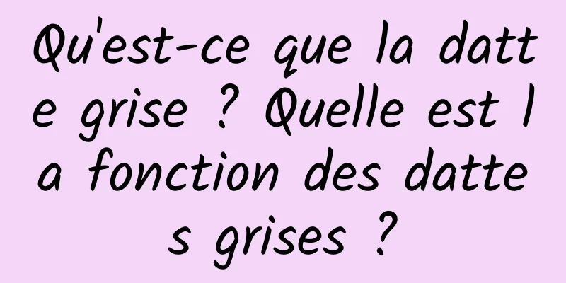 Qu'est-ce que la datte grise ? Quelle est la fonction des dattes grises ?
