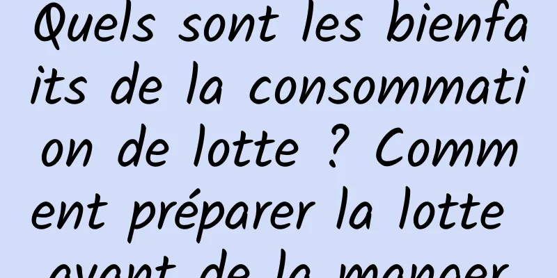 Quels sont les bienfaits de la consommation de lotte ? Comment préparer la lotte avant de la manger