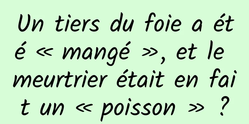 Un tiers du foie a été « mangé », et le meurtrier était en fait un « poisson » ?