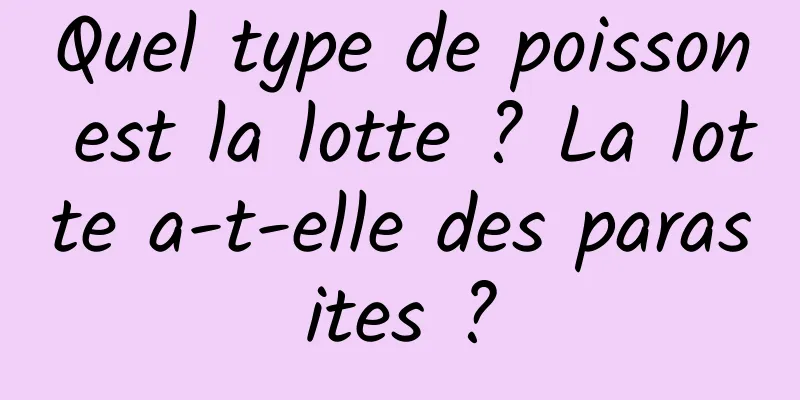 Quel type de poisson est la lotte ? La lotte a-t-elle des parasites ?