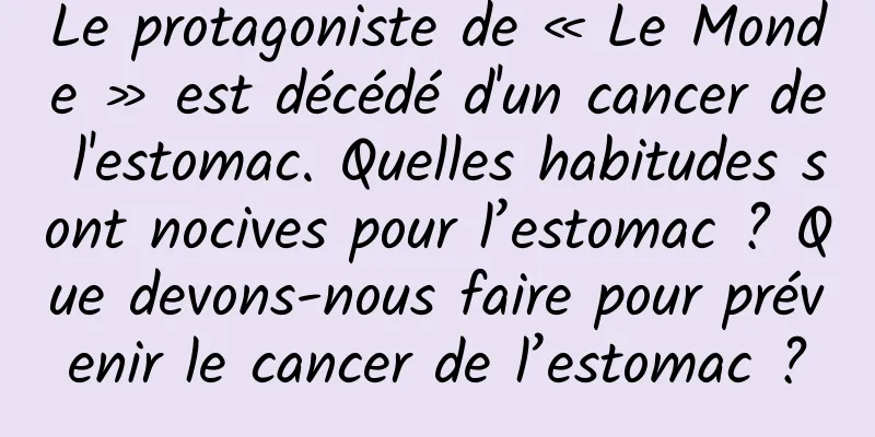 Le protagoniste de « Le Monde » est décédé d'un cancer de l'estomac. Quelles habitudes sont nocives pour l’estomac ? Que devons-nous faire pour prévenir le cancer de l’estomac ?