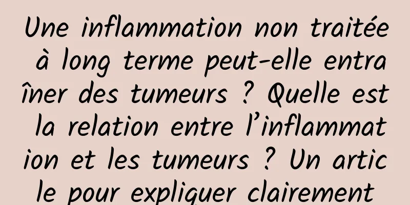 Une inflammation non traitée à long terme peut-elle entraîner des tumeurs ? Quelle est la relation entre l’inflammation et les tumeurs ? Un article pour expliquer clairement